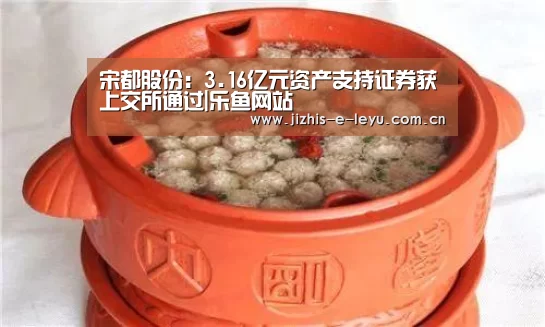 宋都股份:3.16亿元资产支持证券获上交所通过|乐鱼网站(图3) 乐鱼网站