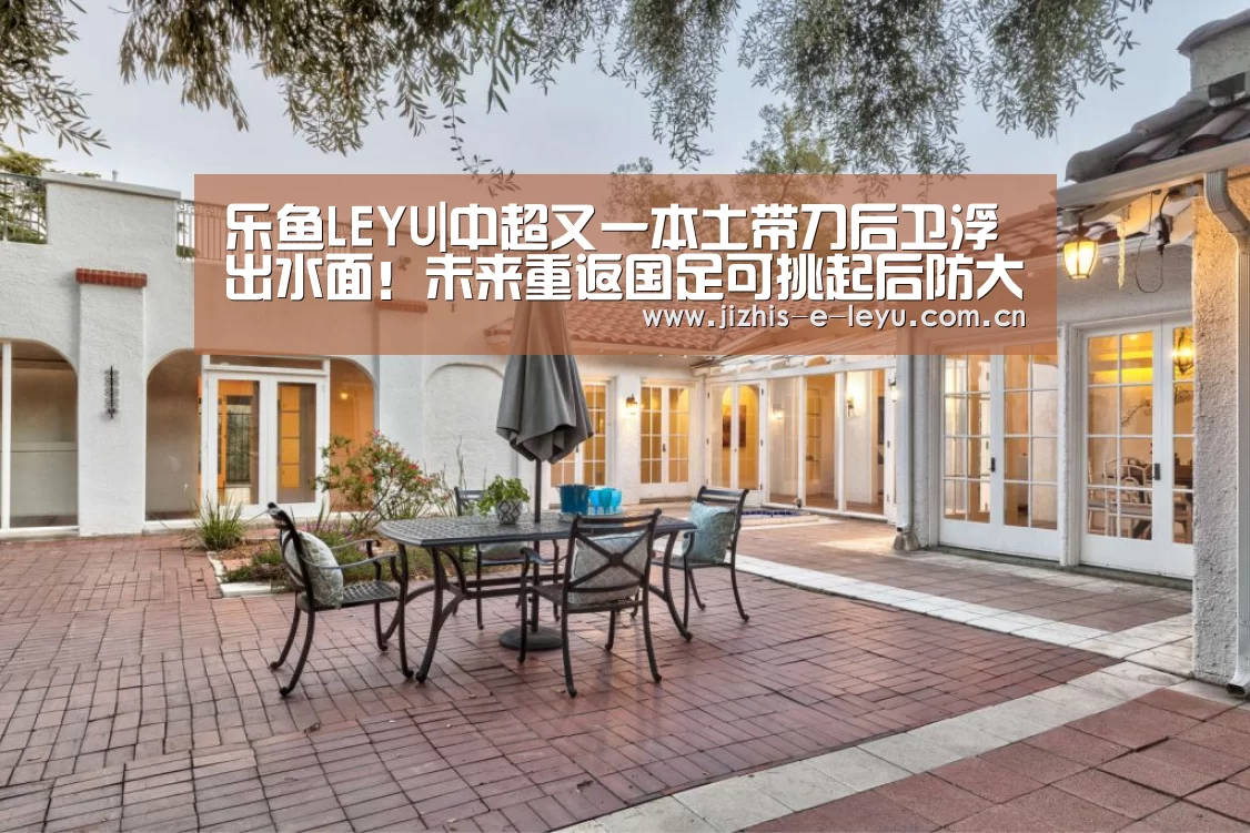 乐鱼LEYU|中超又一本土带刀后卫浮出水面!未来重返国足可挑起后防大梁(图1) 乐鱼网站