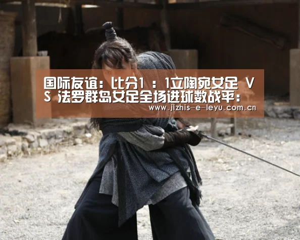 国际友谊: 比分1 : 1立陶宛女足 VS 法罗群岛女足全场进球数战平:乐鱼LEYU(图2) 乐鱼LEYU