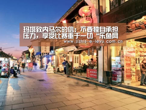 玛塔致内马尔的信:不要独自承担压力,享受比赛重于一切“乐鱼网站”(图2) 乐鱼网站