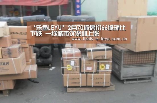 ‘乐鱼LEYU’2月70城房价66城环比下跌 一线城市仅深圳上涨(图1) 乐鱼中国体育