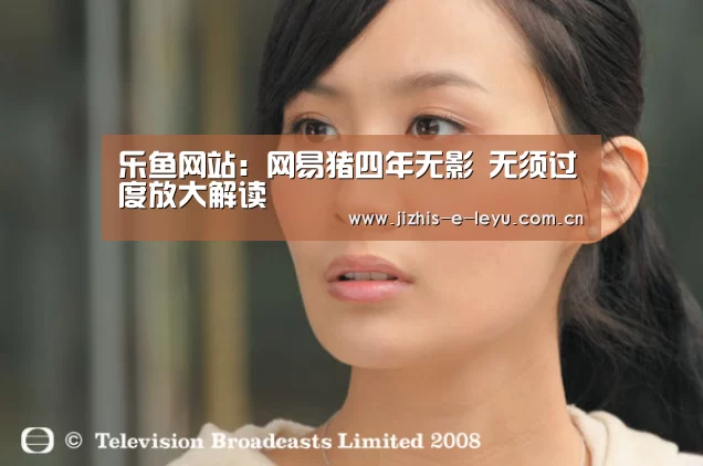 乐鱼网站:网易猪四年无影 无须过度放大解读(图1) 乐鱼网站