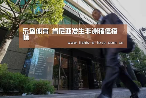 乐鱼体育_肯尼亚发生非洲猪瘟疫情(图1) 乐鱼LEYU
