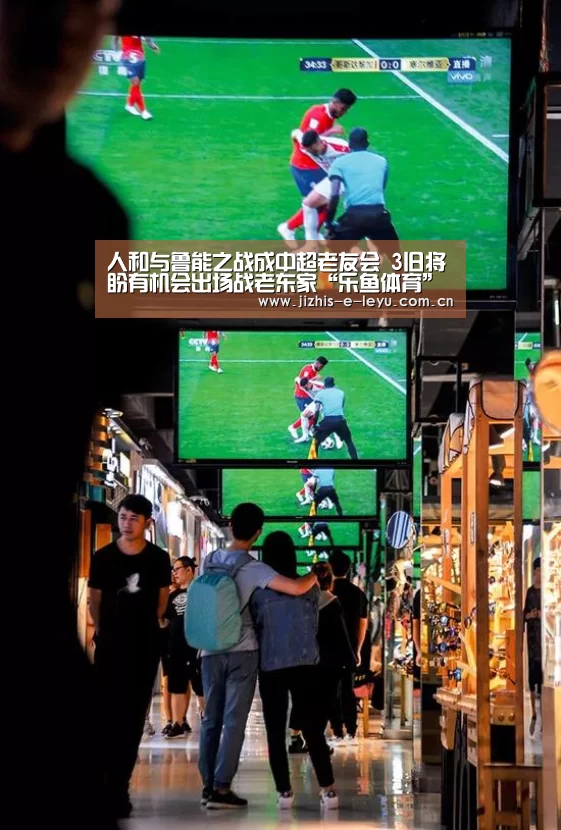 人和与鲁能之战成中超老友会 3旧将盼有机会出场战老东家“乐鱼体育”(图1) 乐鱼中国体育